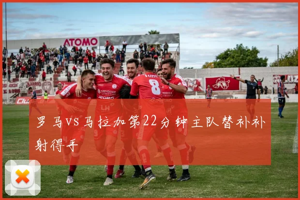 罗马vs马拉加第22分钟主队替补补射得手