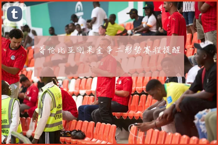哥伦比亚刚果金争二形势赛程提醒
