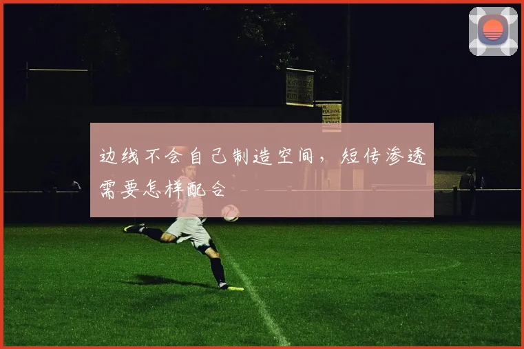 边线不会自己制造空间，短传渗透需要怎样配合