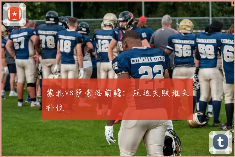 蒙扎vs萨索洛前瞻：压迫失败谁来补位