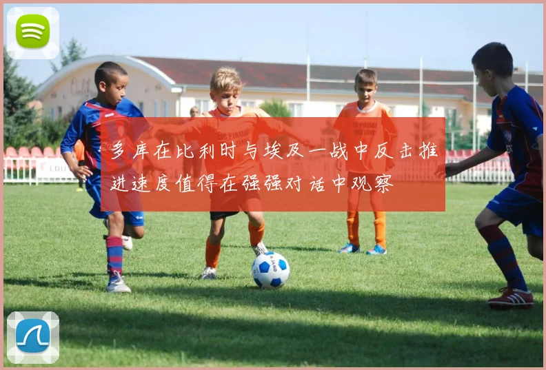 多库在比利时与埃及一战中反击推进速度值得在强强对话中观察
