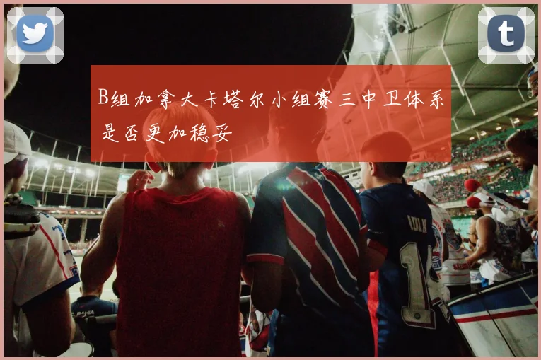 B组加拿大卡塔尔小组赛三中卫体系是否更加稳妥