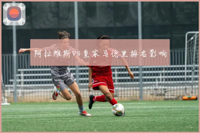 阿拉维斯vs皇家马德里排名影响
