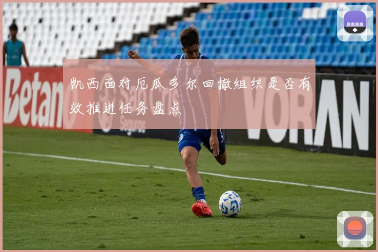 凯西面对厄瓜多尔回撤组织是否有效推进任务盘点