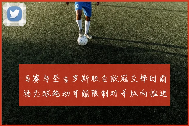 马赛与圣吉罗斯联合欧冠交锋时前场无球跑动可能限制对手纵向推进