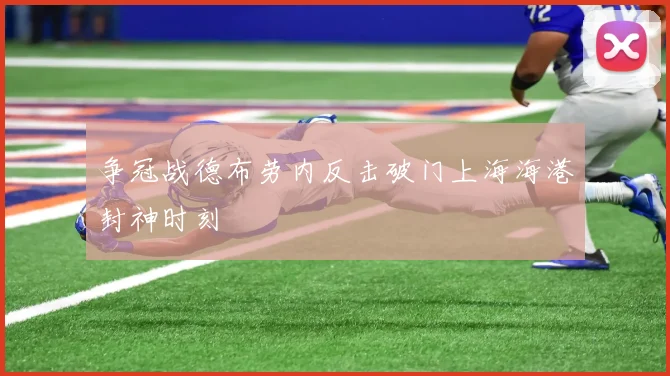 争冠战德布劳内反击破门上海海港封神时刻