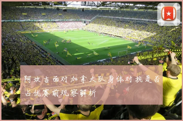 阿坎吉面对加拿大队身体对抗是否占优赛前观察解析