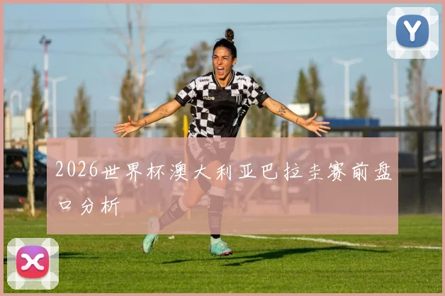 2026世界杯澳大利亚巴拉圭赛前盘口分析