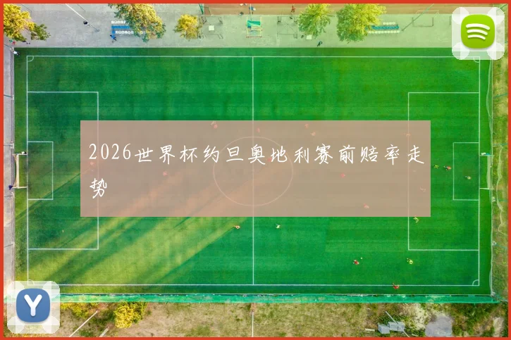2026世界杯约旦奥地利赛前赔率走势