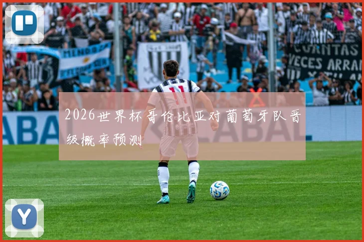 2026世界杯哥伦比亚对葡萄牙队晋级概率预测