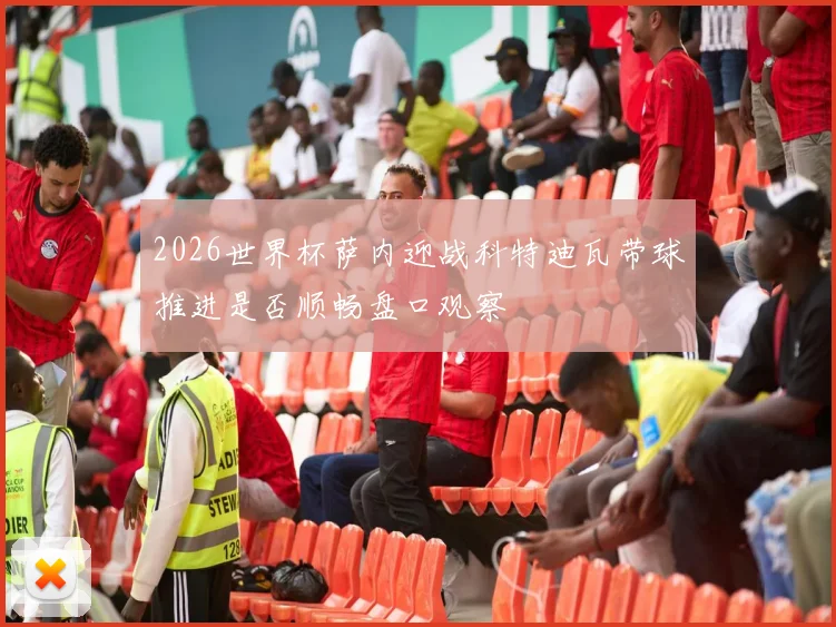 2026世界杯萨内迎战科特迪瓦带球推进是否顺畅盘口观察