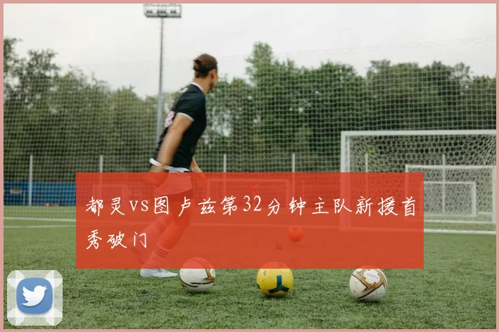 都灵vs图卢兹第32分钟主队新援首秀破门