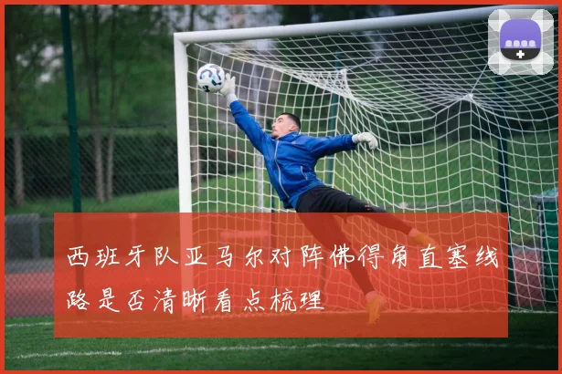 西班牙队亚马尔对阵佛得角直塞线路是否清晰看点梳理