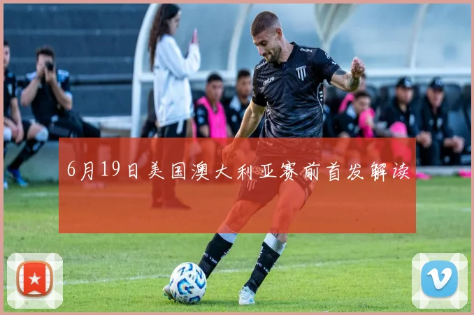 6月19日美国澳大利亚赛前首发解读