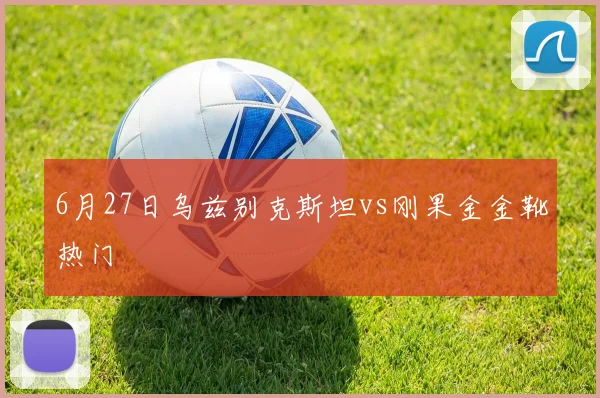 6月27日乌兹别克斯坦vs刚果金金靴热门