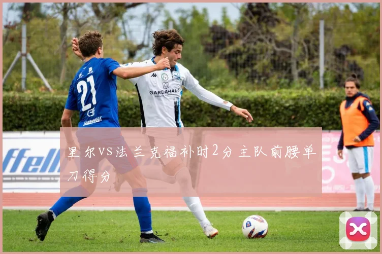 里尔vs法兰克福补时2分主队前腰单刀得分