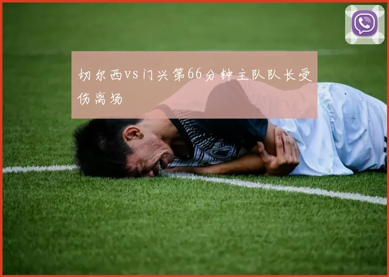 切尔西vs门兴第66分钟主队队长受伤离场