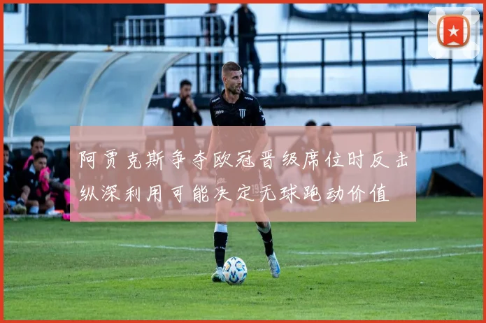 阿贾克斯争夺欧冠晋级席位时反击纵深利用可能决定无球跑动价值