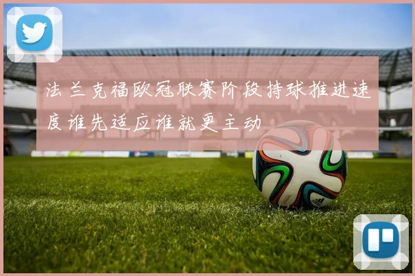 法兰克福欧冠联赛阶段持球推进速度谁先适应谁就更主动