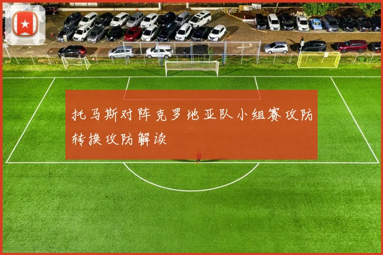 托马斯对阵克罗地亚队小组赛攻防转换攻防解读